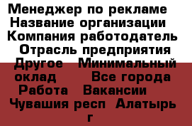 Менеджер по рекламе › Название организации ­ Компания-работодатель › Отрасль предприятия ­ Другое › Минимальный оклад ­ 1 - Все города Работа » Вакансии   . Чувашия респ.,Алатырь г.